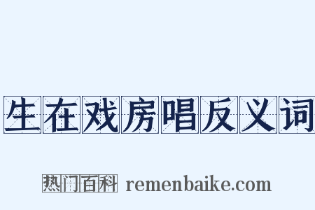 生在戏房唱反义词是什么意思的图片